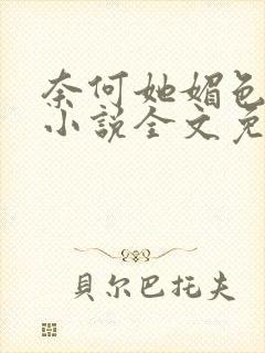 奈何她媚色撩人小说全文免费阅读封面