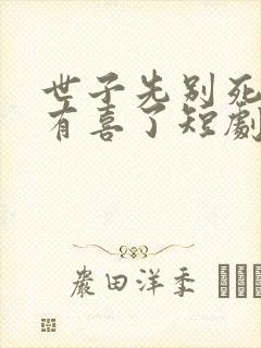 世子先别死夫人有喜了短剧