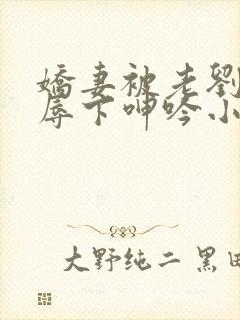 娇妻被老刘头淫辱下呻吟小说