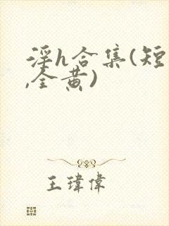 淫h合集(短篇,全黄)