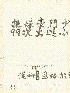 拒嫁豪门少奶奶99次出逃小说全文阅读免费