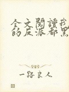 全文阅读我攻略的反派都黑化了