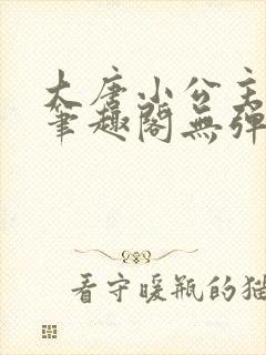 大唐小公主李月笔趣阁无弹窗