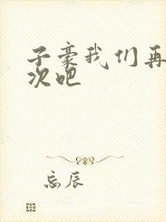 子豪我们再做一次吧