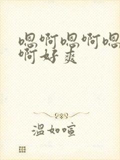 嗯啊嗯啊嗯啊嗯啊好爽