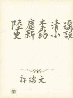 陆尘李清瑶最新更新的小说