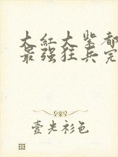 大红大紫都市之最强狂兵完整版封面