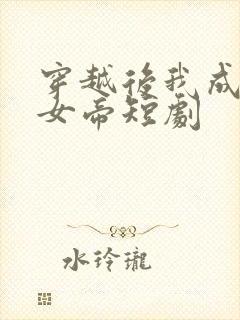 穿越后我成当朝女帝短剧
