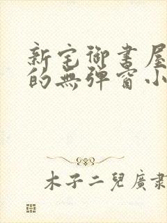 新宅御书屋自由的无弹窗小说阅读