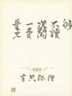 爱一次不够小说免费阅读