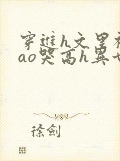 穿进h文里被cao哭高h异世界小说