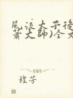 风流太子后宫(萧大帅)全文免费阅读封面