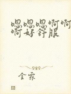 嗯嗯嗯啊啊啊啊啊好舒服