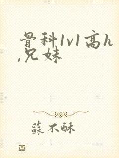 骨科1v1高h,兄妹