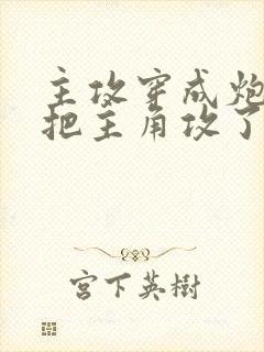 主攻穿成炮灰后把主角攻了免费全文阅读