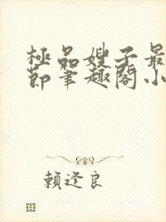 极品嫂子最新章节笔趣阁小说