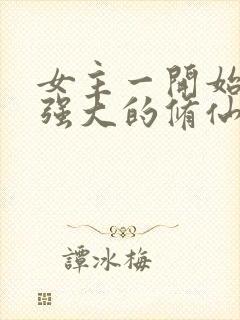 女主一开始就很强大的修仙小说