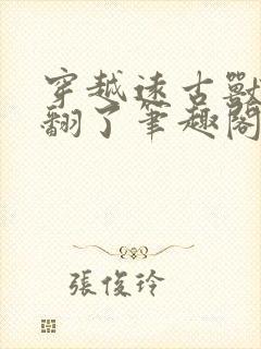 穿越远古兽世爽翻了笔趣阁免费阅读