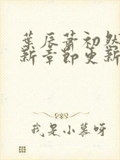 叶辰萧初然免最新章节更新