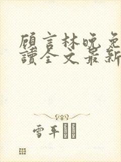 顾言林晚免费阅读全文最新章节封面