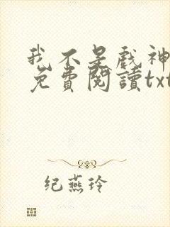 我不是戏神小说免费阅读txt下载