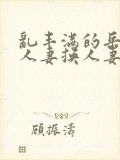 乱丰满的岳伦,人妻换人妻