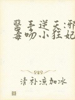 医手逆天:邪王毒吻小狂妃 小说