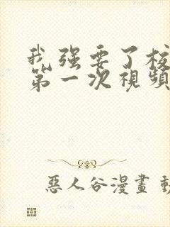 我强要了校花的第一次视频