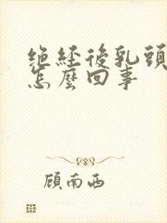 绝经后乳头疼是怎么回事