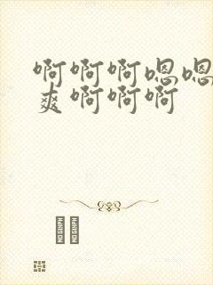 啊啊啊嗯嗯嗯好爽啊啊啊