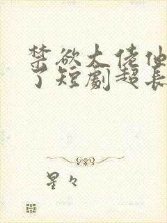 禁欲大佬他沦陷了短剧超长