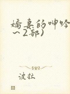 娇妻的呻吟(1～2部)