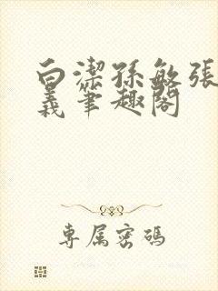 白洁孙敏张倩高义笔趣阁