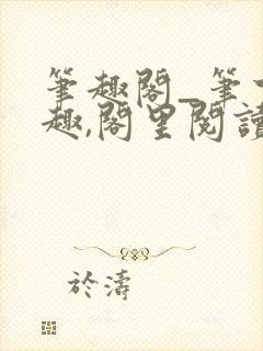 笔趣阁_笔下之趣,阁里阅读