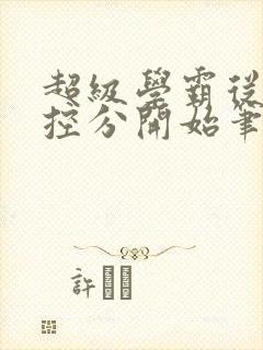 超级学霸从低调控分开始笔趣阁