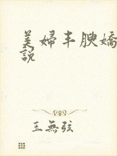 美妇丰腴娇躯小说
