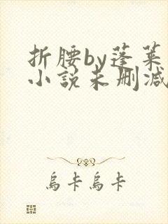 折腰by蓬莱客小说未删减版免费阅读