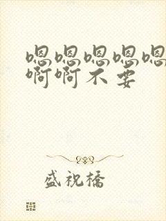 嗯嗯嗯嗯嗯啊啊啊啊不要