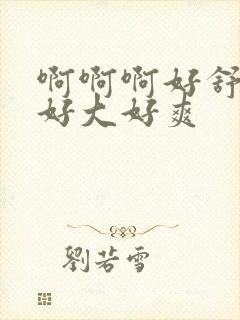 啊啊啊好舒服嗯好大好爽