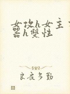 女攻h女主有性器h双性