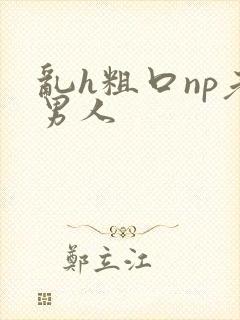 乱h粗口np老男人