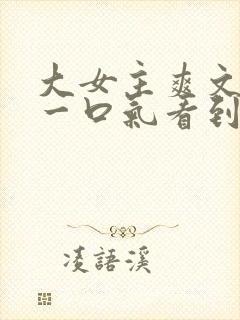 大女主爽文小说一口气看到结局