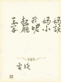 王叔我妈妈还在客厅呢小说最新章节更新时间