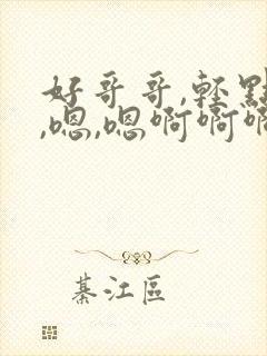 好哥哥,轻点插,嗯,嗯啊啊啊啊啊