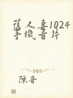 旧人妻1024手机看片