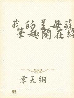 我的美母苏雅晴 笔趣阁在线阅读小说