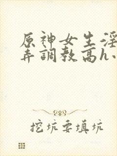 原神女生淫堕玩弄调教高h小说