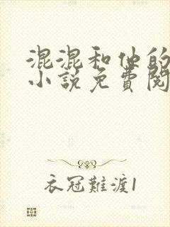 混混和他的乖乖小说免费阅读笔趣阁无弹窗