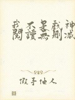 我不是戏神全文阅读无删减