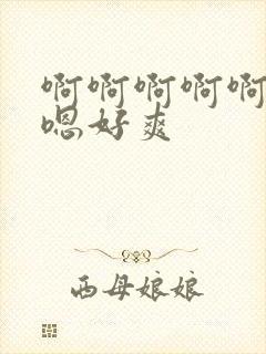 啊啊啊啊啊嗯嗯嗯好爽